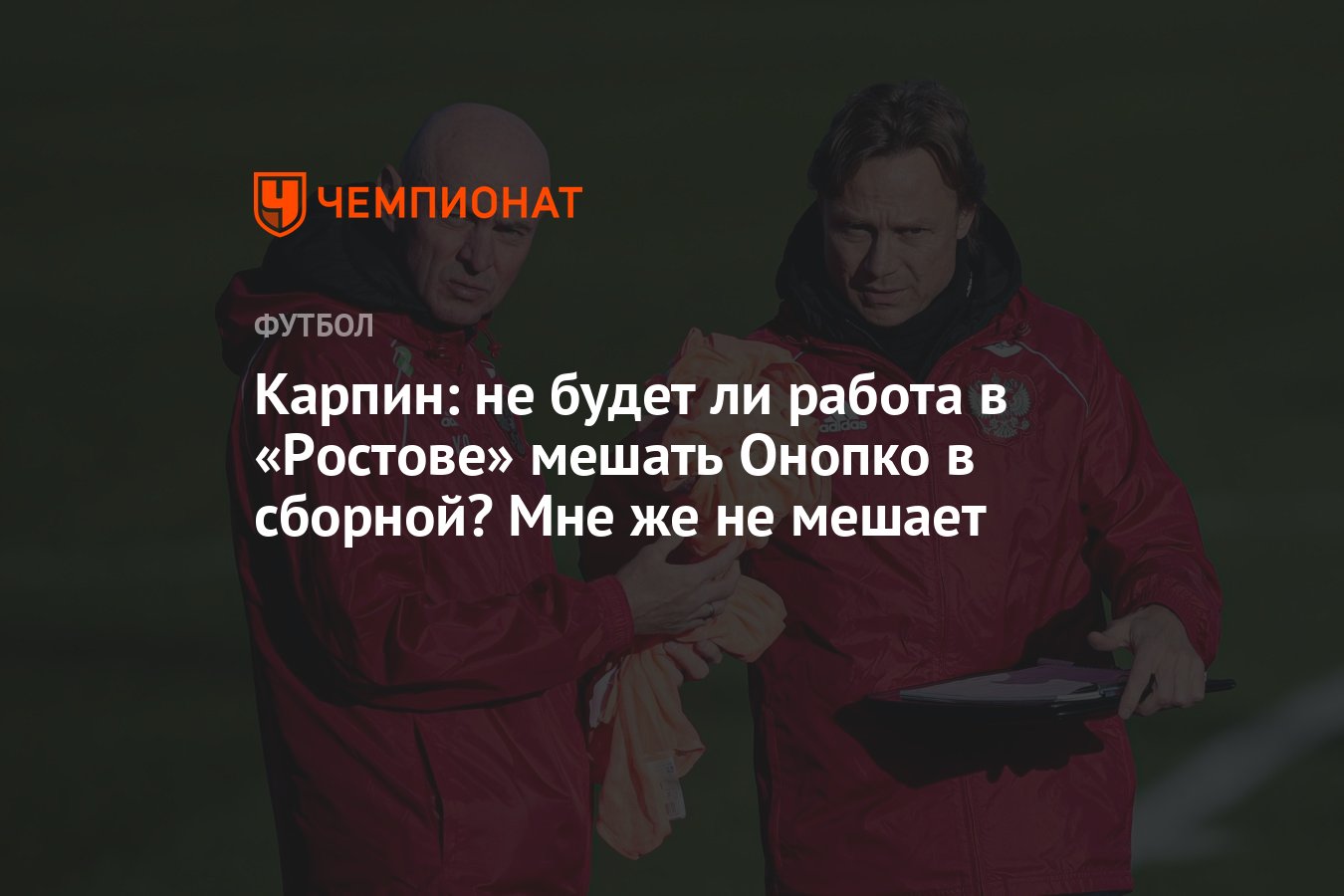 Карпин: не будет ли работа в «Ростове» мешать Онопко в сборной? Мне же не  мешает - Чемпионат