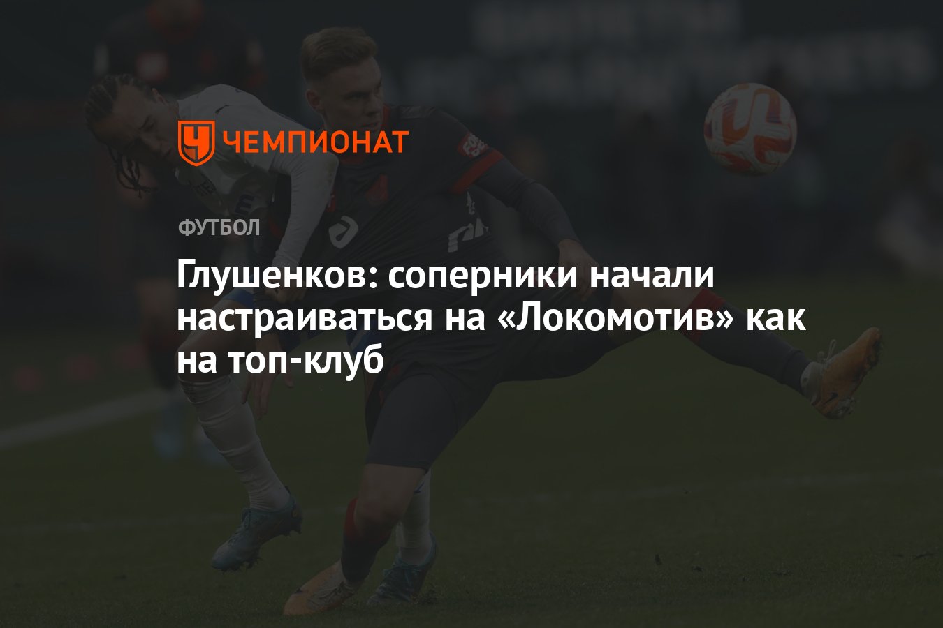 Глушенков: соперники начали настраиваться на «Локомотив» как на топ-клуб -  Чемпионат