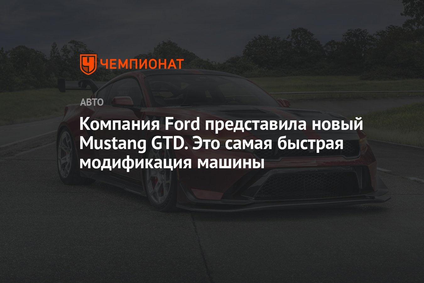 Компания Ford представила новый Mustang GTD. Это самая быстрая модификация  машины - Чемпионат