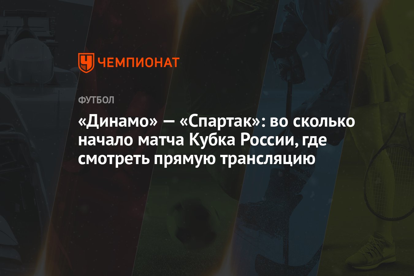 «Динамо» — «Спартак»: во сколько начало матча Кубка России, где смотреть  прямую трансляцию