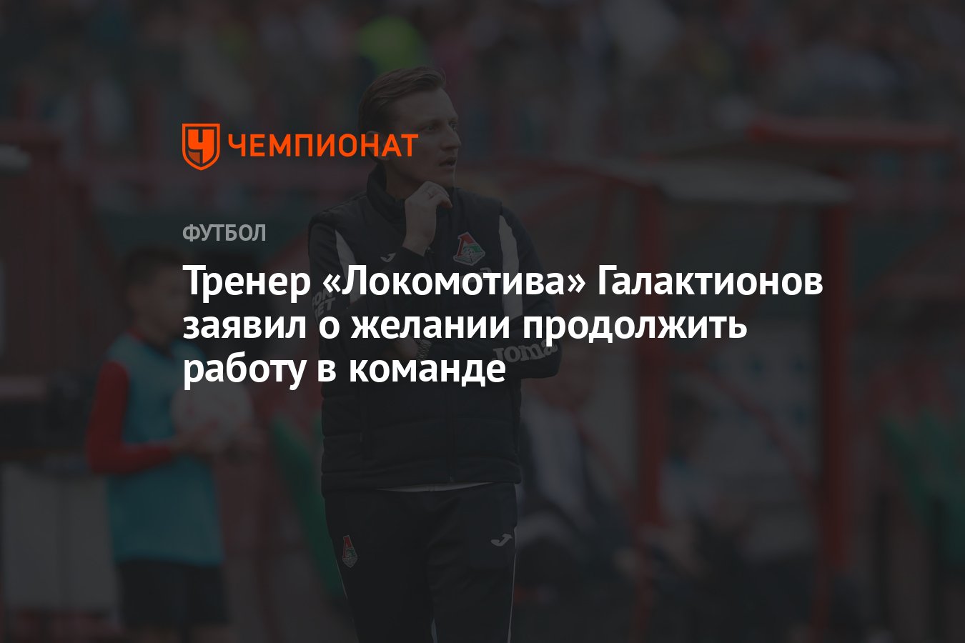 Тренер «Локомотива» Галактионов заявил о желании продолжить работу в  команде - Чемпионат