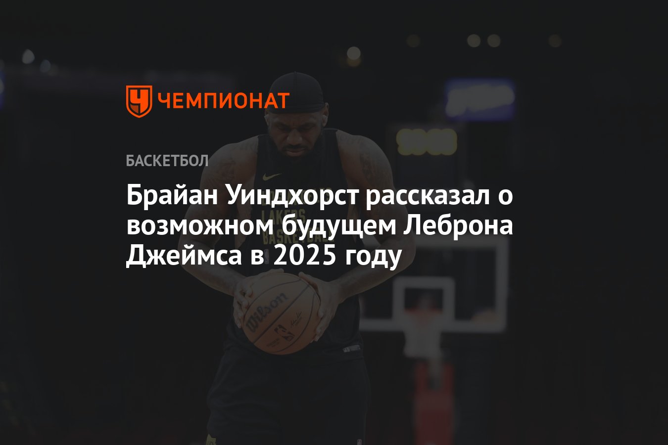Брайан Уиндхорст рассказал о возможном будущем Леброна Джеймса в 2025 ...