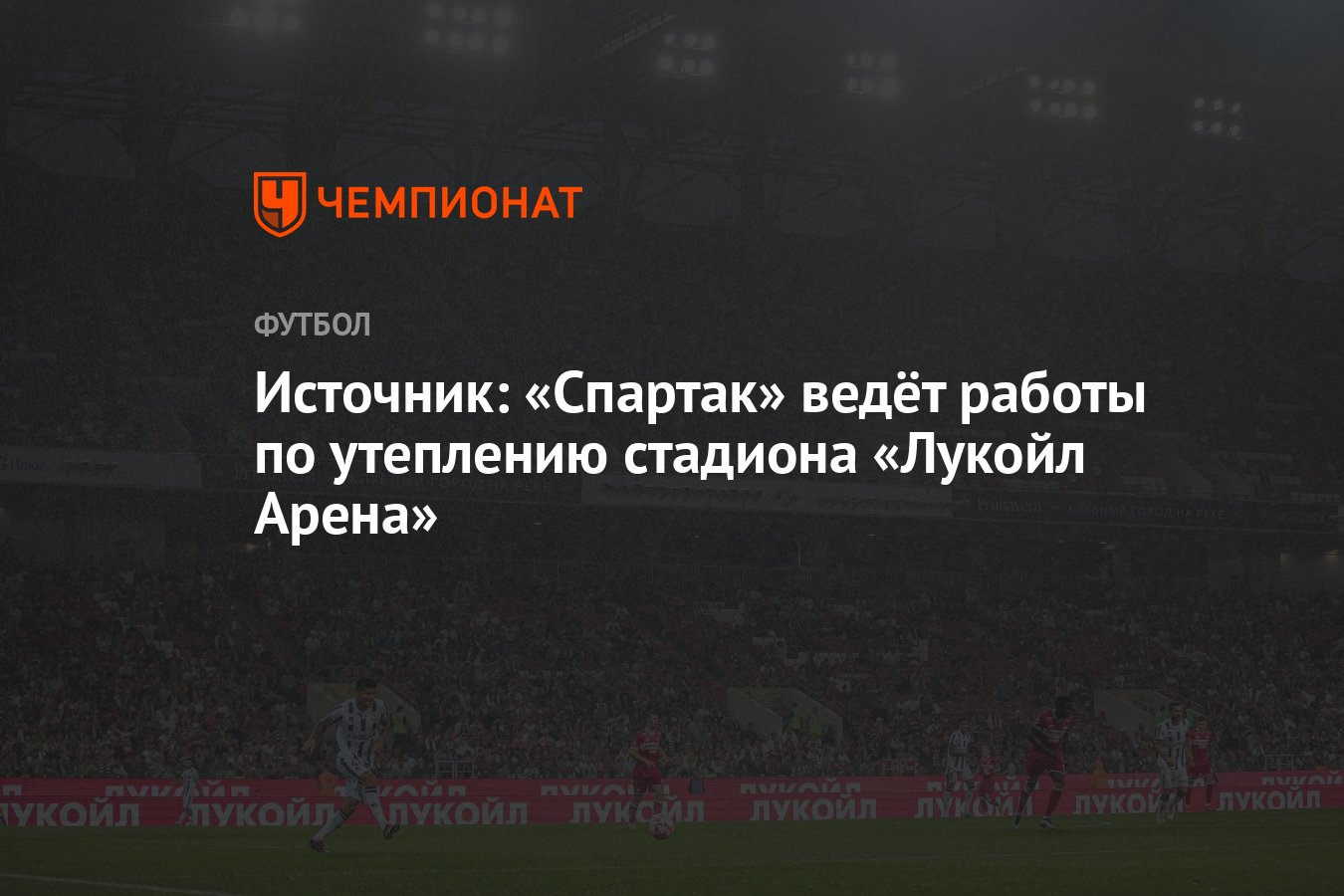 Источник: «Спартак» ведёт работы по утеплению стадиона «Лукойл Арена» -  Чемпионат