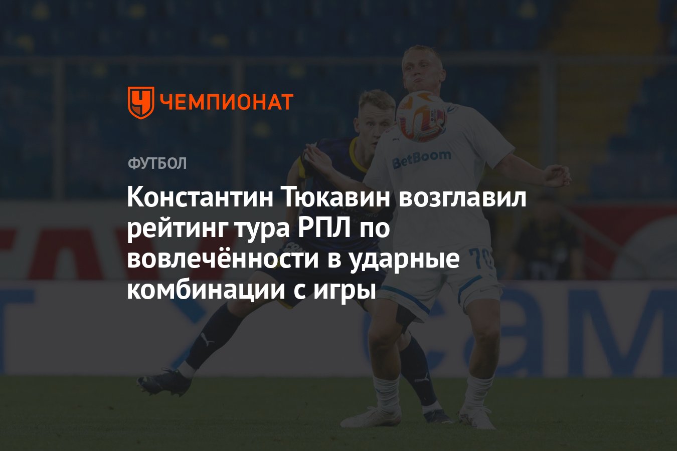 Константин Тюкавин возглавил рейтинг тура РПЛ по вовлечённости в ударные  комбинации с игры - Чемпионат