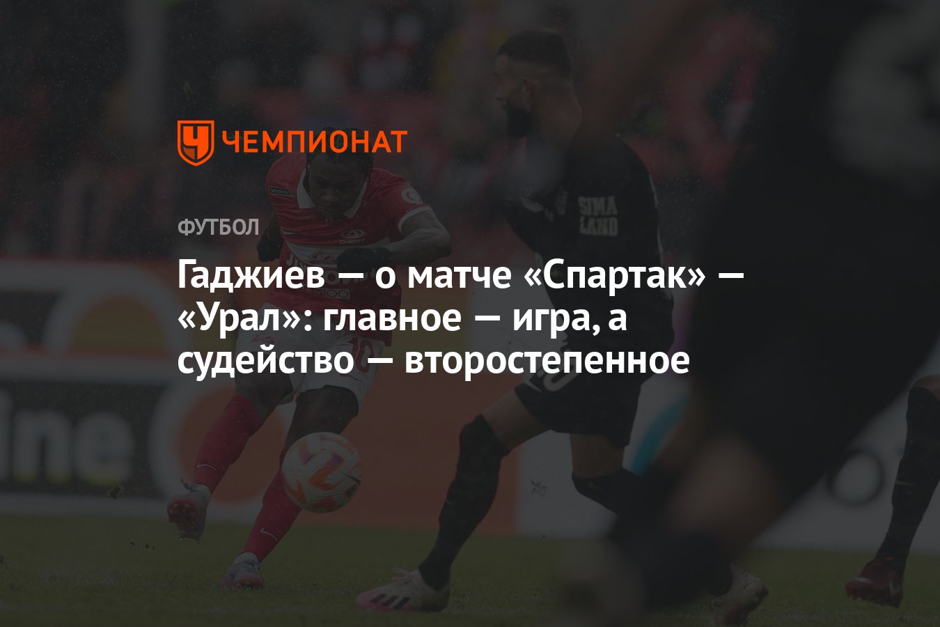 Гаджиев — о матче «Спартак» — «Урал»: главное — игра, а судейство —  второстепенное - Чемпионат