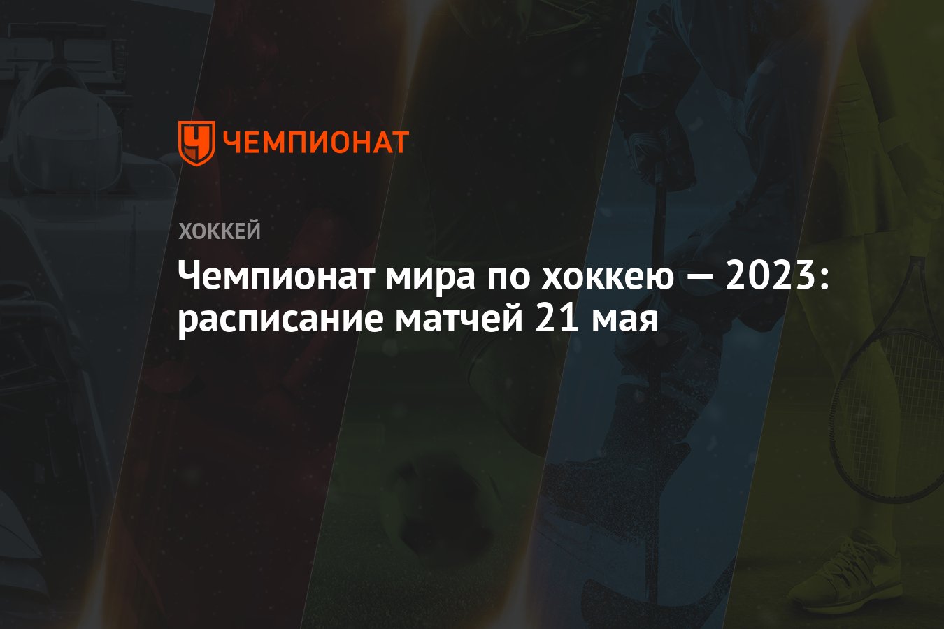 Чемпионат мира по хоккею — 2023: расписание матчей 21 мая - Чемпионат