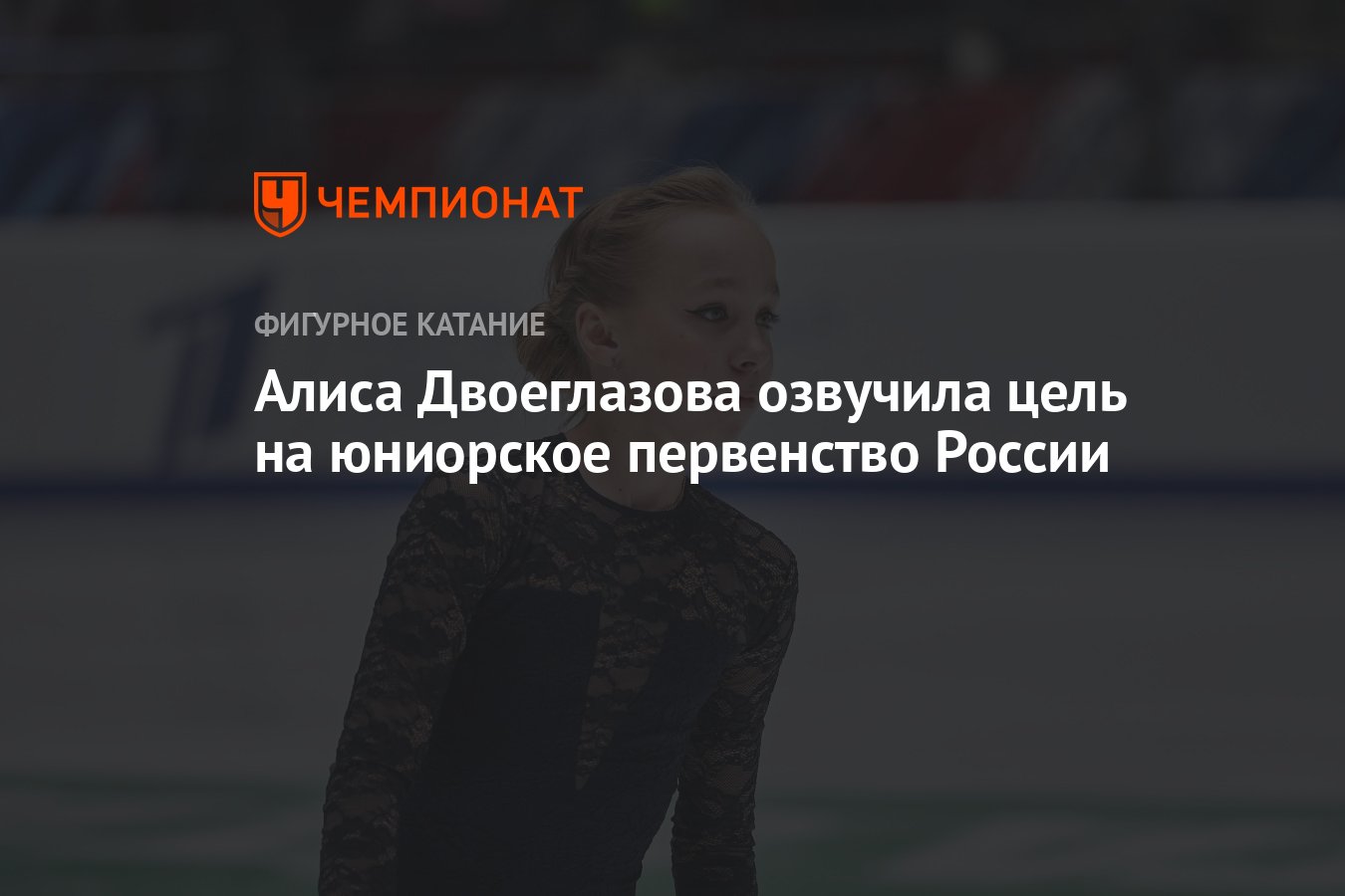 Алиса Двоеглазова озвучила цель на юниорское первенство России - Чемпионат