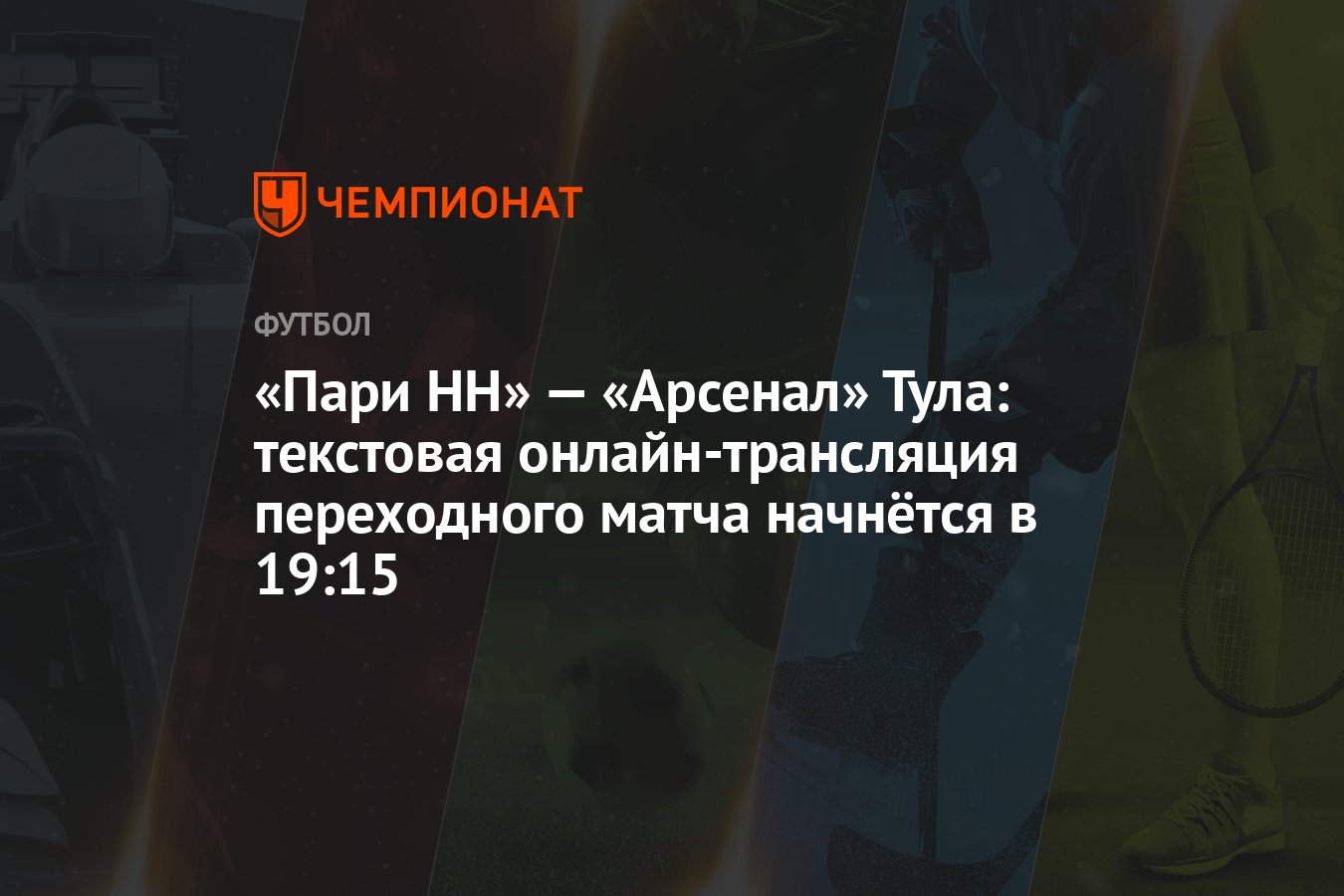 «Пари НН» — «Арсенал» Тула: текстовая онлайн-трансляция переходного матча  начнётся в 19:15