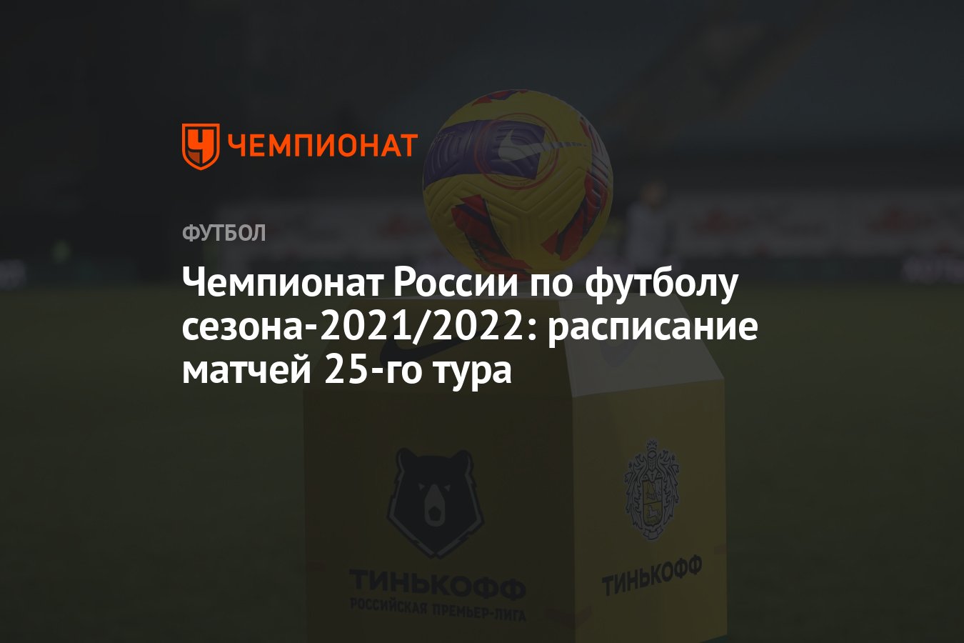 Чемпионат России по футболу сезона-2021/2022: расписание матчей 25-го тура  - Чемпионат