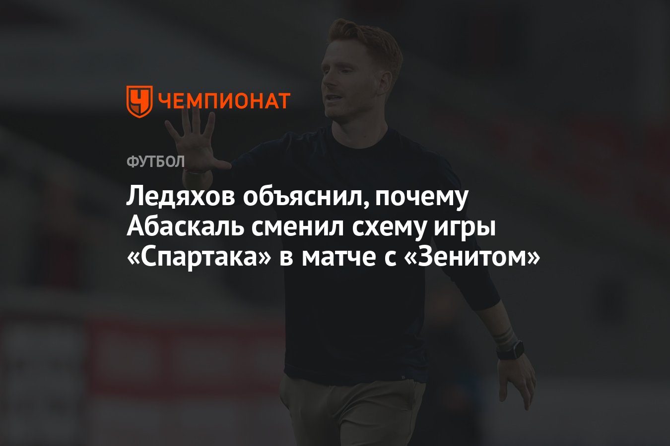 Ледяхов объяснил, почему Абаскаль сменил схему игры «Спартака» в матче с  «Зенитом» - Чемпионат