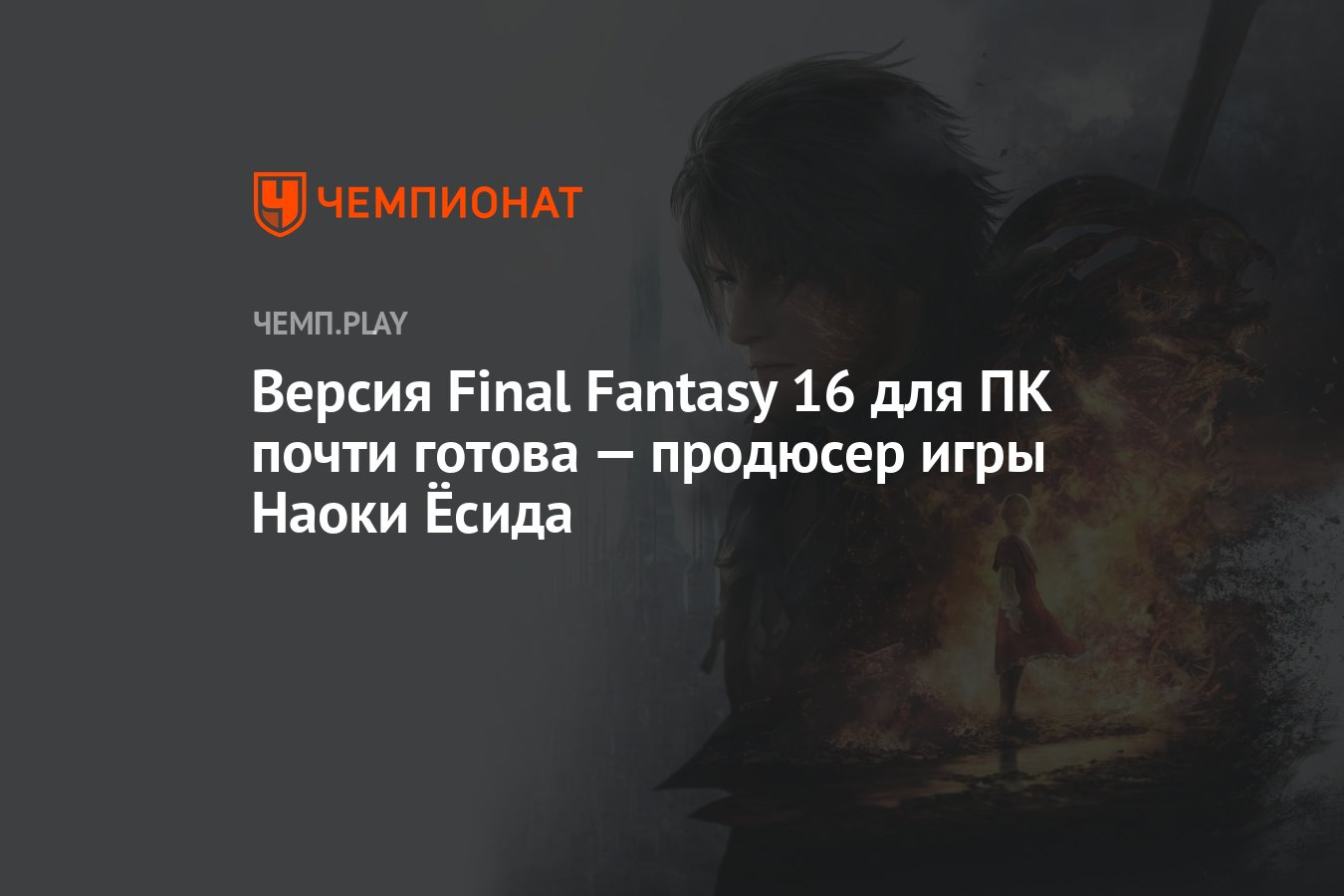 Версия Final Fantasy 16 для ПК почти готова — продюсер игры Наоки Ёсида -  Чемпионат