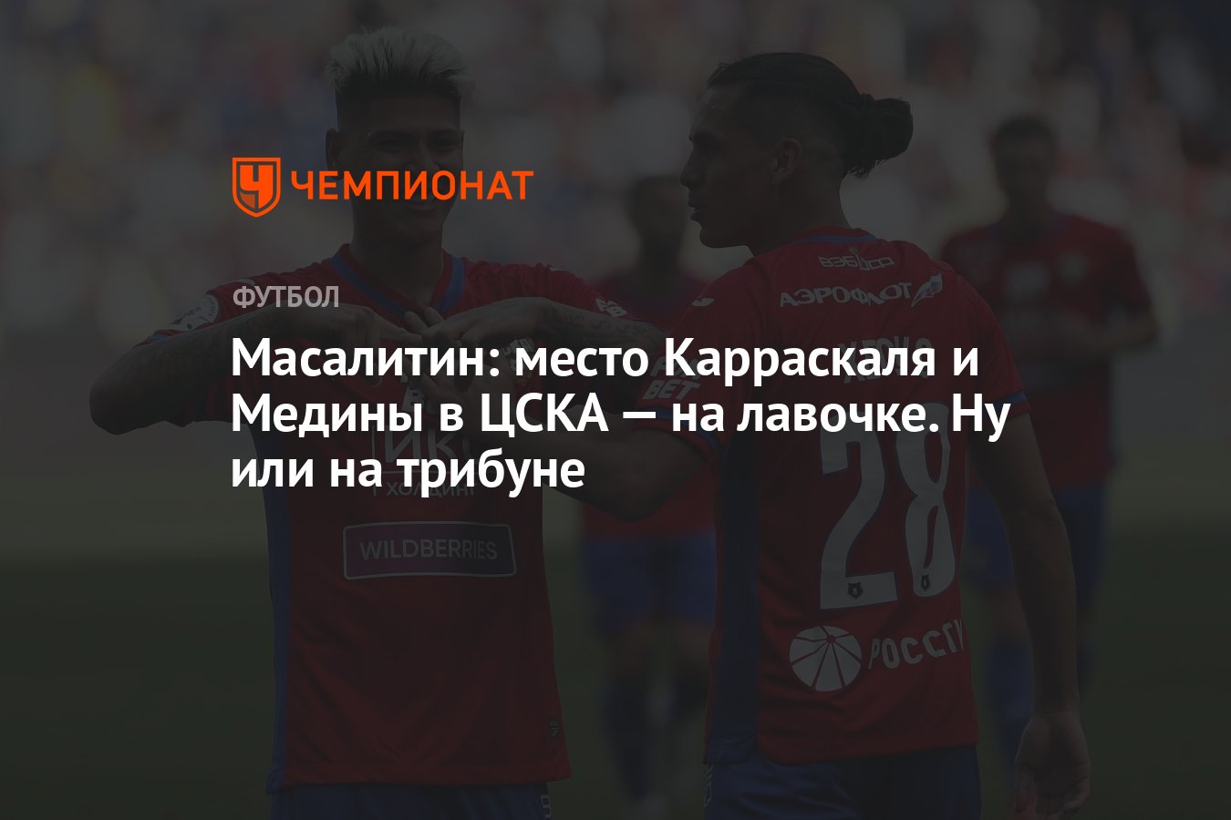 Масалитин: место Карраскаля и Медины в ЦСКА — на лавочке. Ну или на трибуне  - Чемпионат