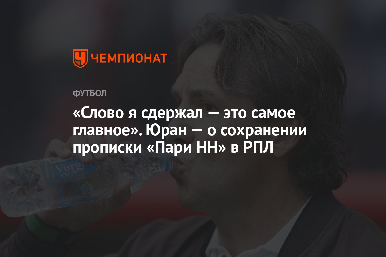 Слово я сдержал — это самое главное». Юран — о сохранении прописки «Пари  НН» в РПЛ - Чемпионат