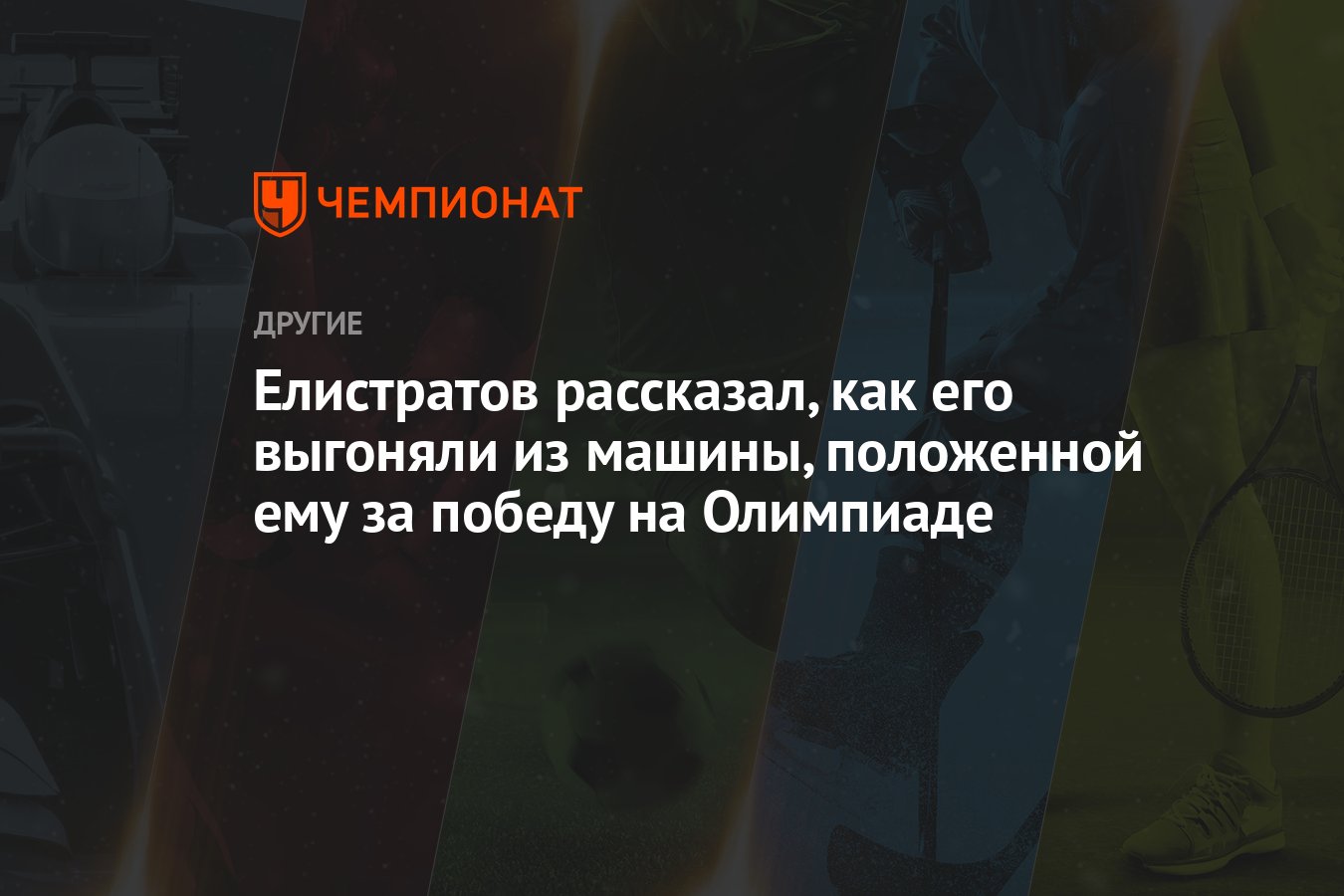 Елистратов рассказал, как его выгоняли из машины, положенной ему за победу  на Олимпиаде - Чемпионат