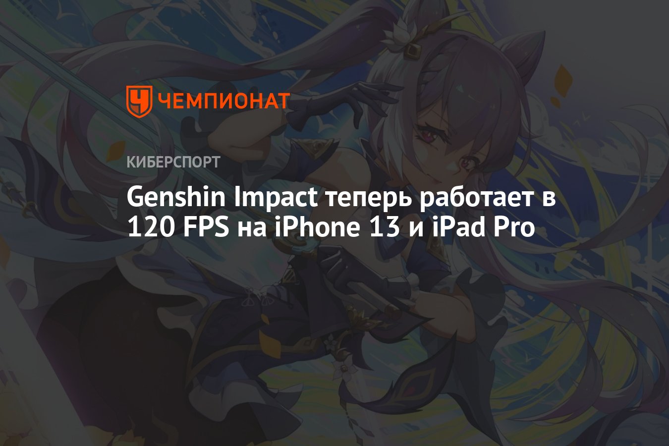 Genshin Impact теперь работает в 120 FPS на iPhone 13 и iPad Pro - Чемпионат