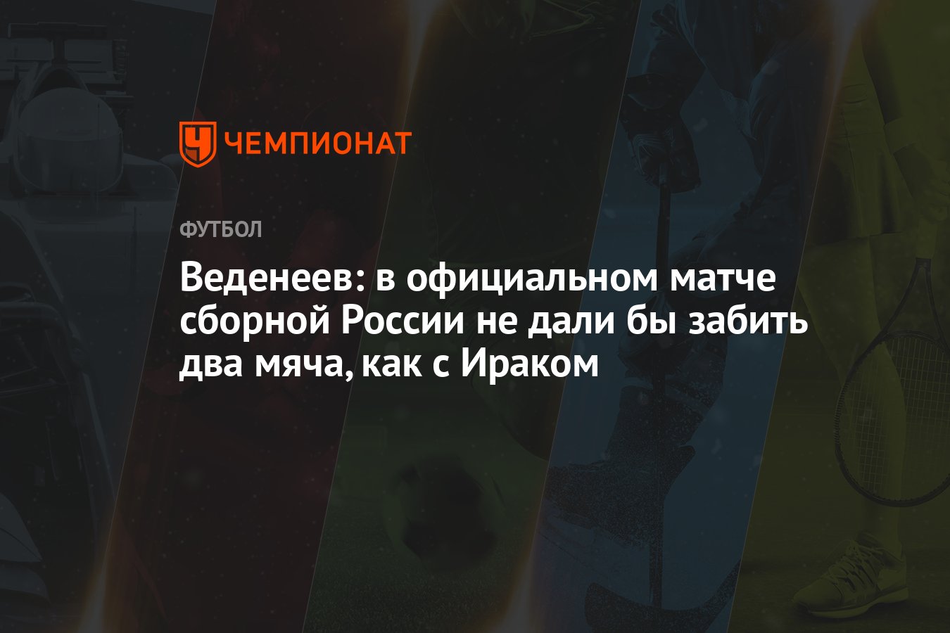 Веденеев: в официальном матче сборной России не дали бы забить два мяча,  как с Ираком - Чемпионат