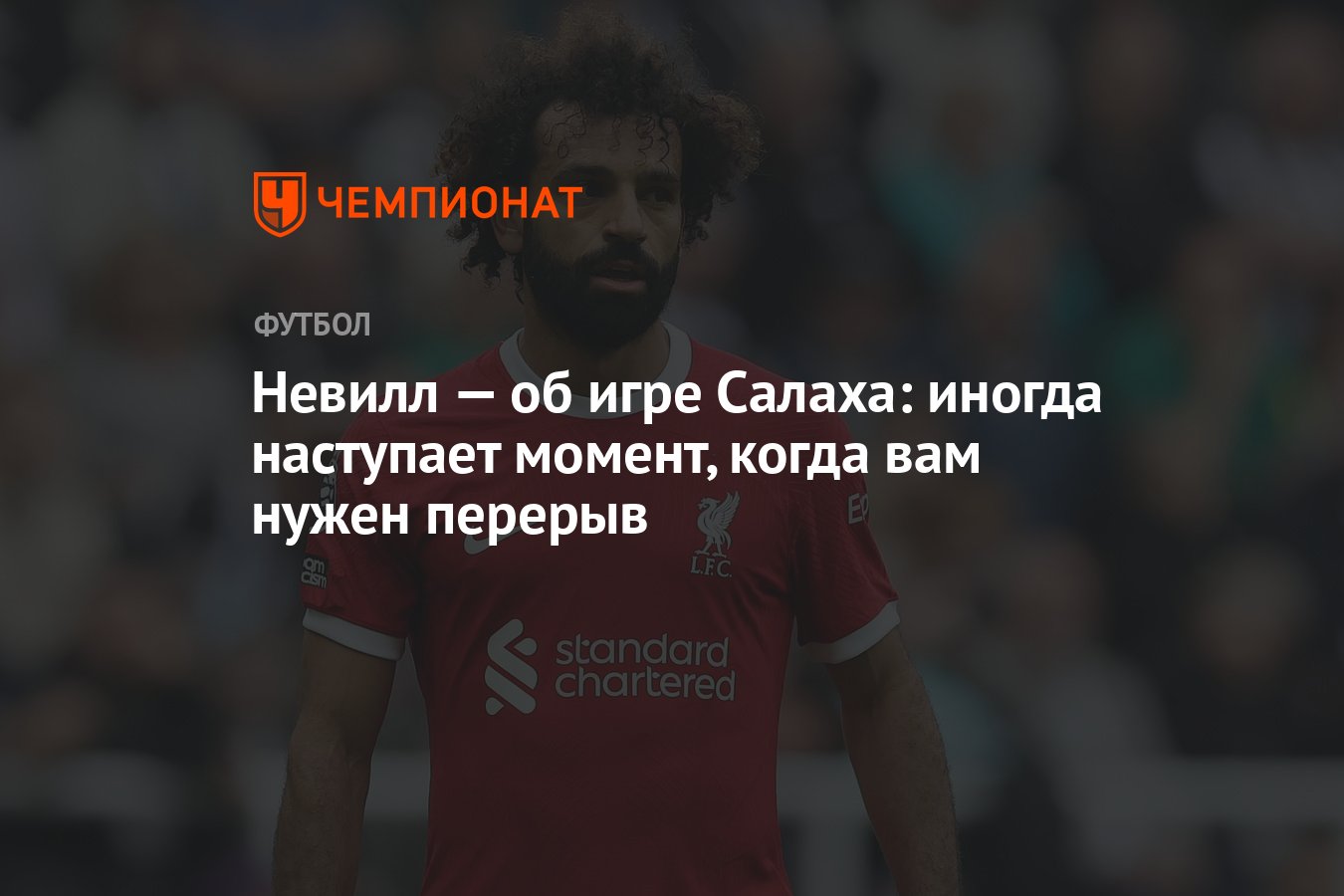 Невилл — об игре Салаха: иногда наступает момент, когда вам нужен перерыв -  Чемпионат