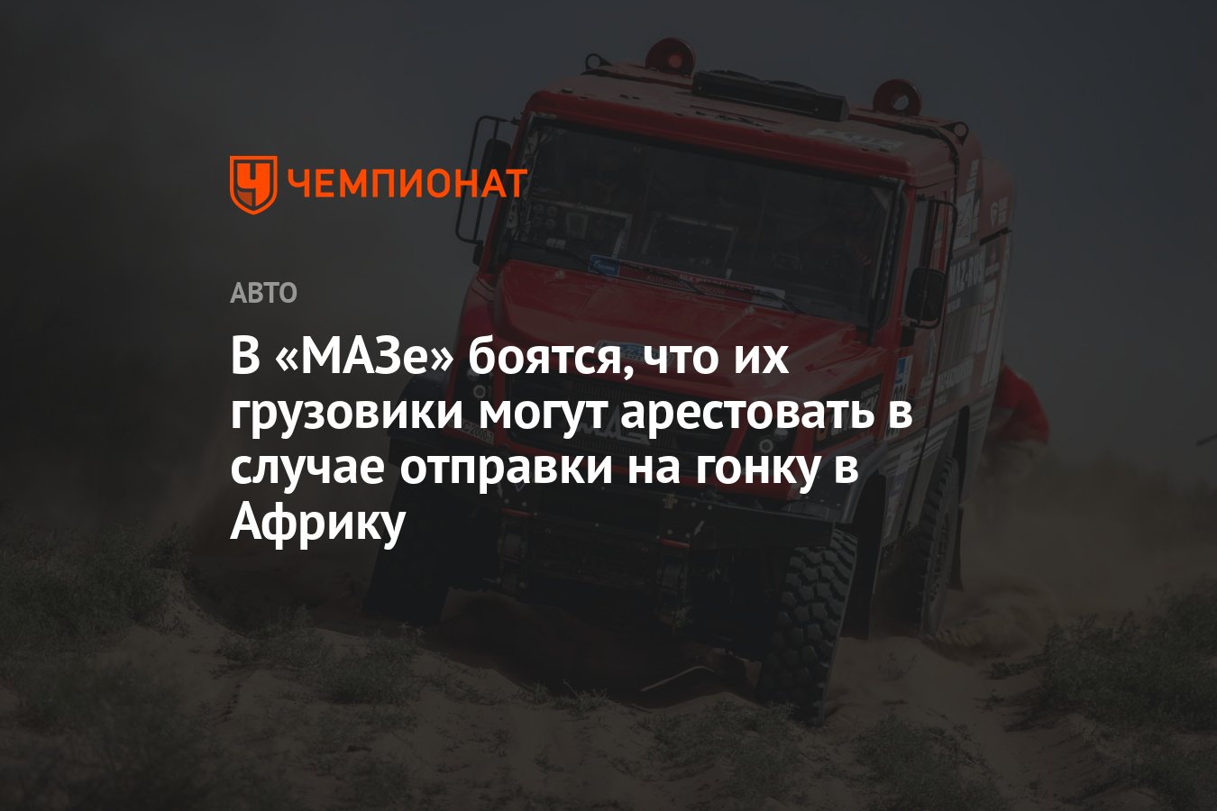 В «МАЗе» боятся, что их грузовики могут арестовать в случае отправки на  гонку в Африку - Чемпионат