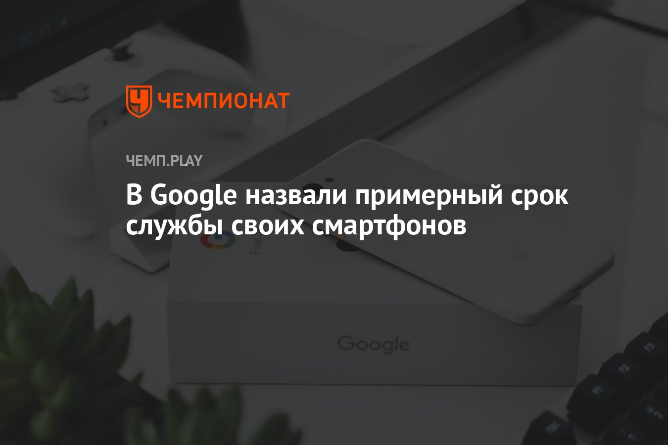 В Google назвали примерный срок службы своих смартфонов - Чемпионат