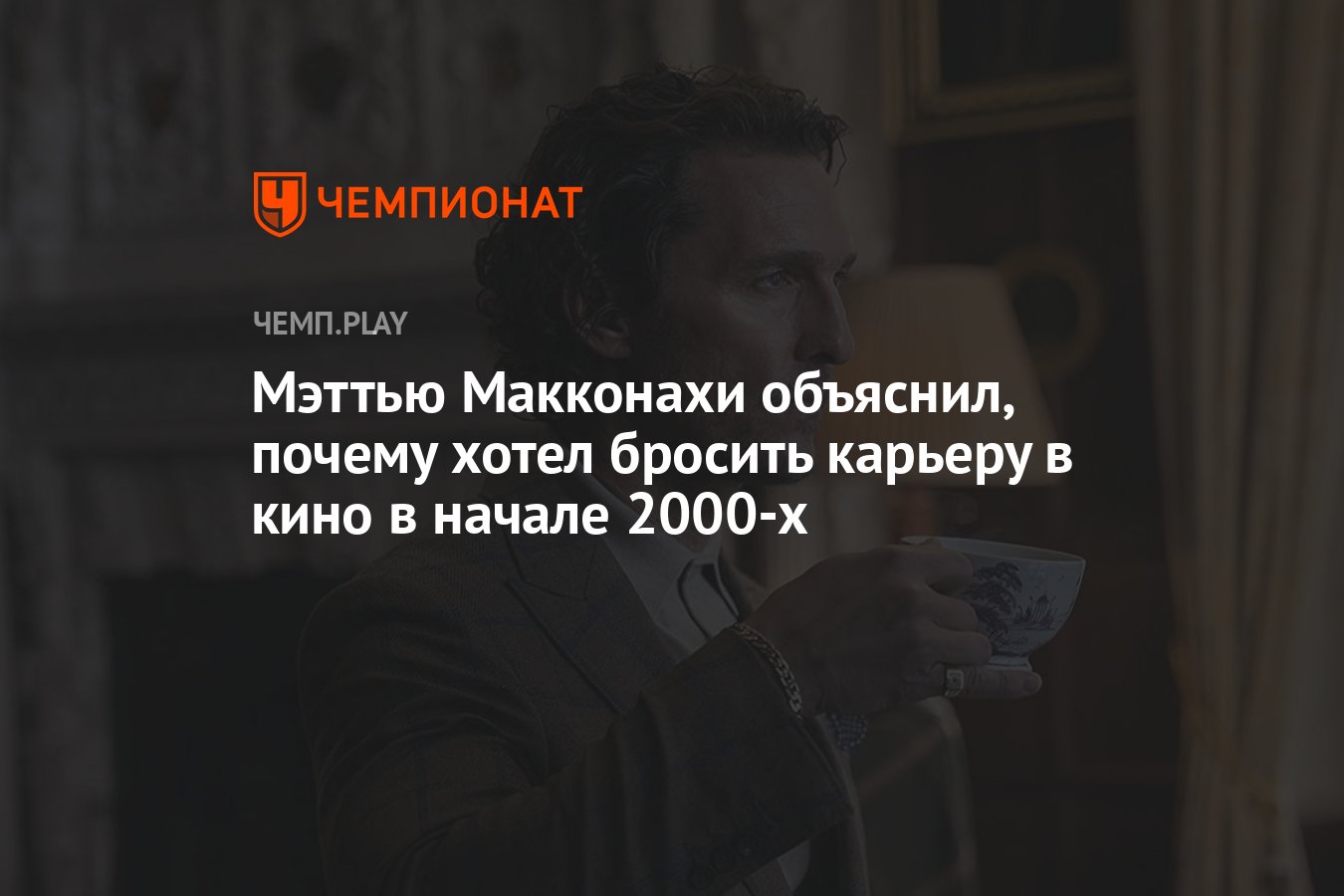 Мэттью Макконахи объяснил, почему хотел бросить карьеру в кино в начале  2000-х - Чемпионат