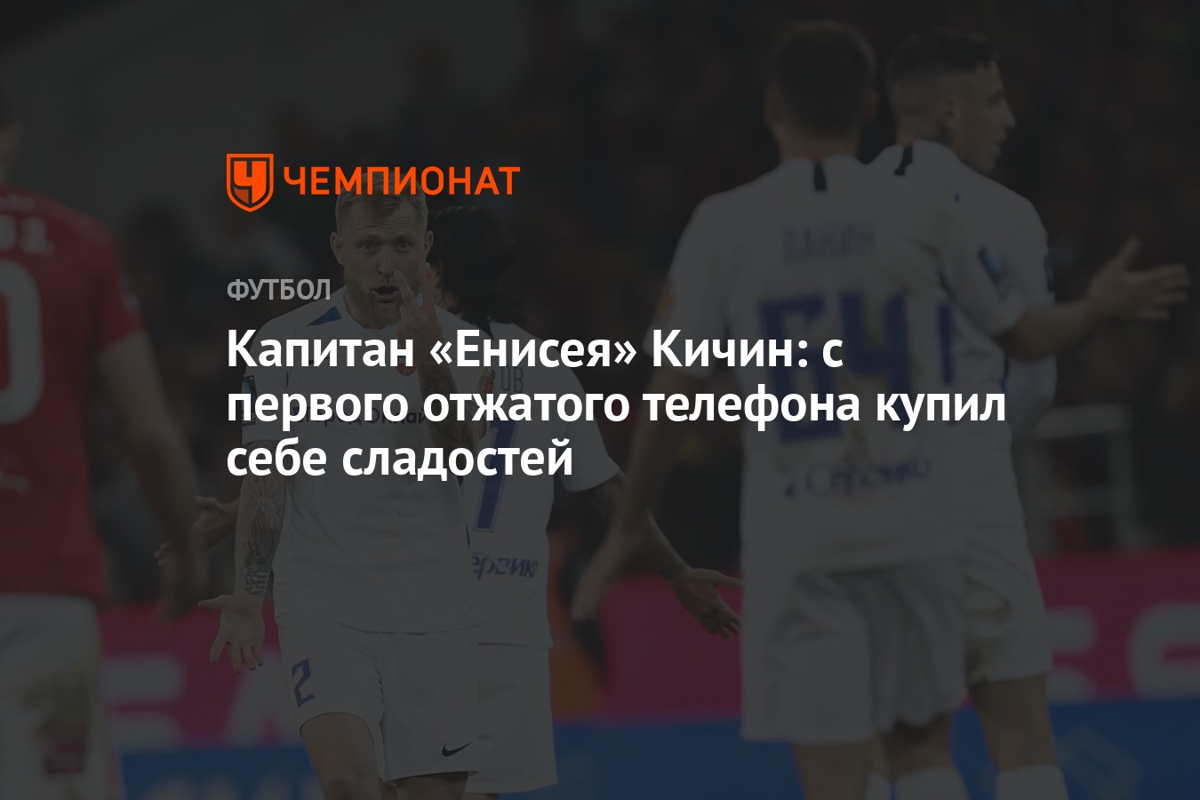 Капитан «Енисея» Кичин: с первого отжатого телефона купил себе сладостей -  Чемпионат