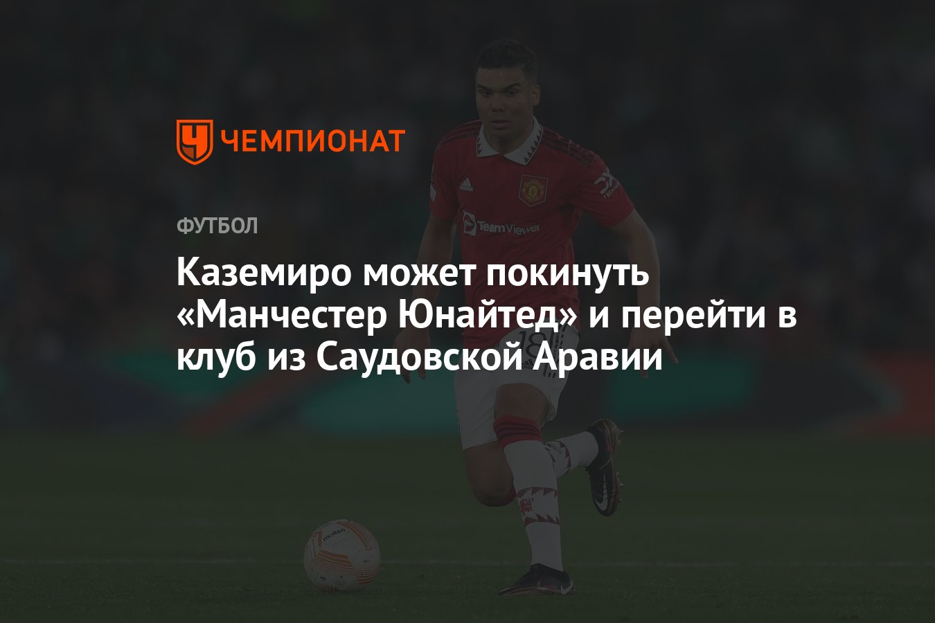 Каземиро может покинуть «Манчестер Юнайтед» и перейти в клуб из Саудовской  Аравии - Чемпионат