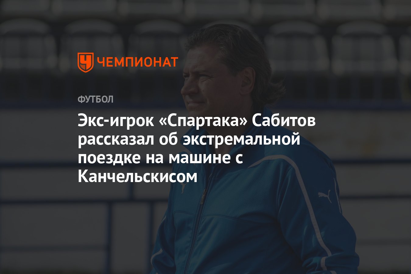 Экс-игрок «Спартака» Сабитов рассказал об экстремальной поездке на машине с  Канчельскисом - Чемпионат