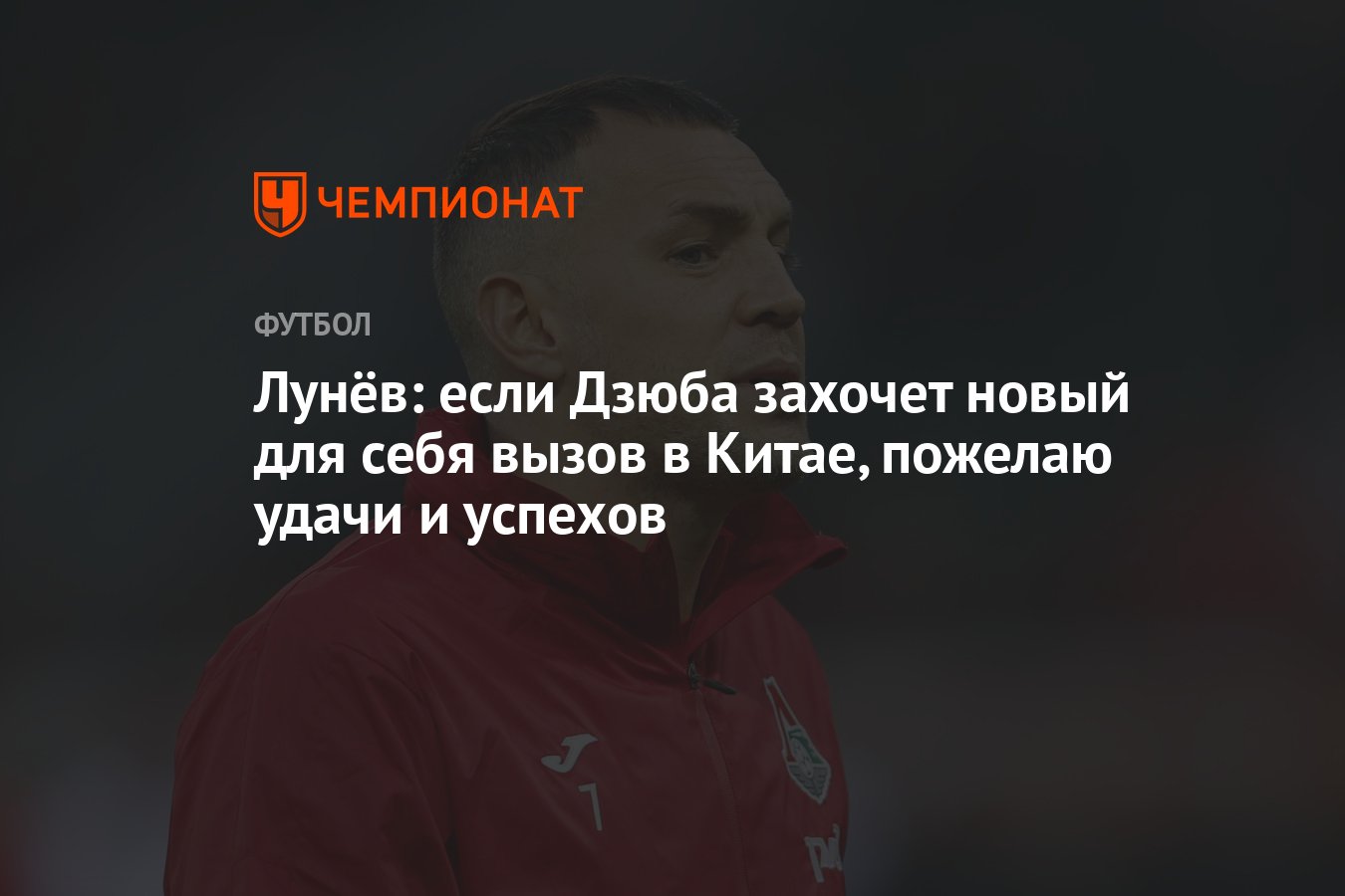 Лунёв: если Дзюба захочет новый для себя вызов в Китае, пожелаю удачи и  успехов - Чемпионат