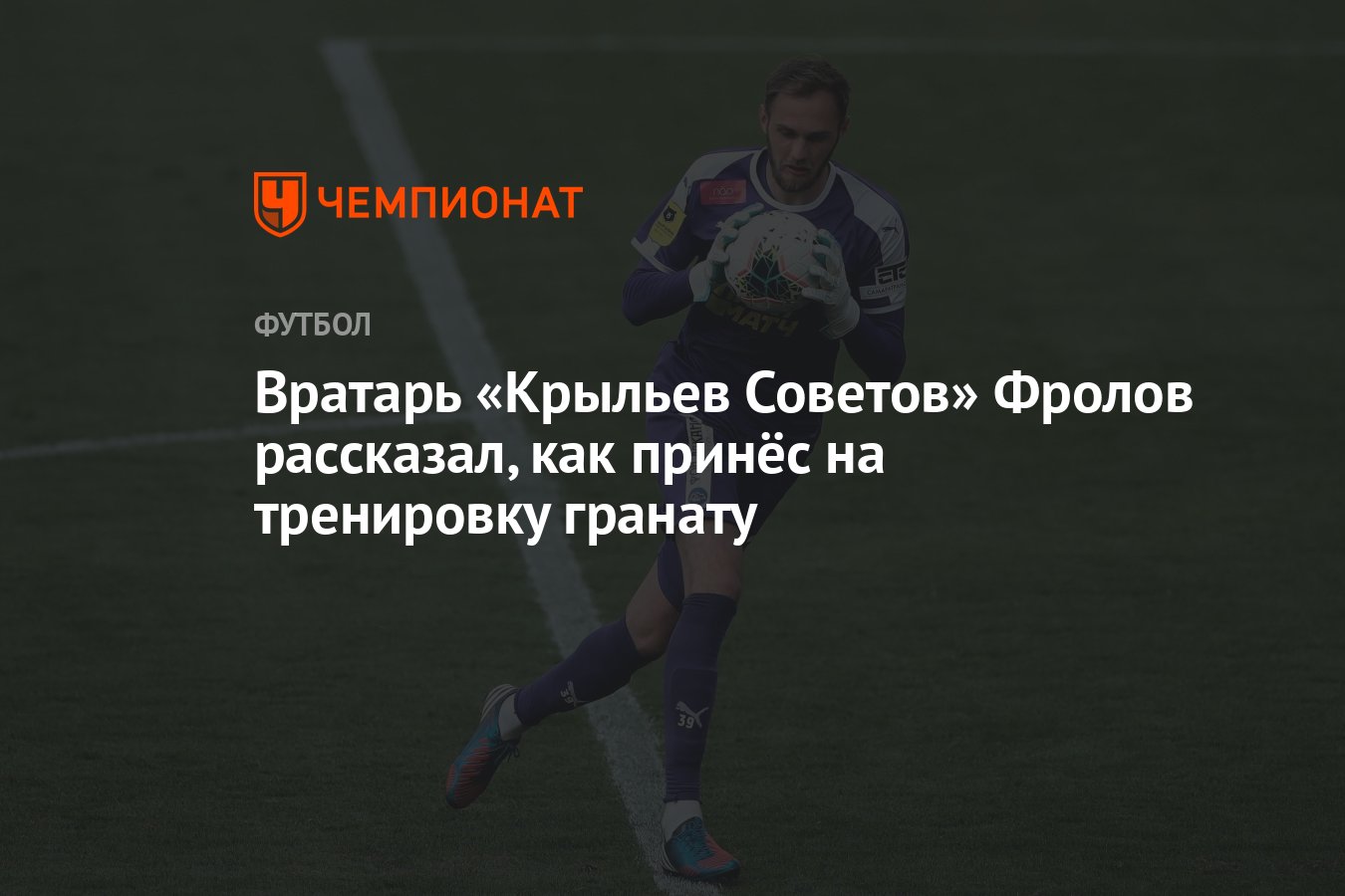 Вратарь «Крыльев Советов» Фролов рассказал, как принёс на тренировку  гранату - Чемпионат