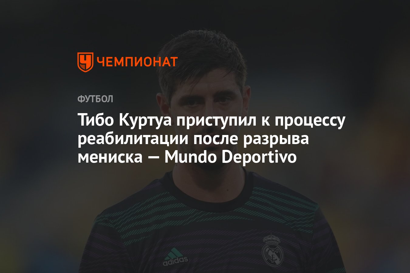 Тибо Куртуа приступил к процессу реабилитации после разрыва мениска — Mundo  Deportivo - Чемпионат