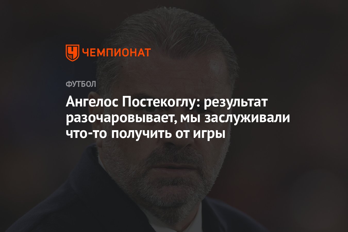 Ангелос Постекоглу: результат разочаровывает, мы заслуживали что-то  получить от игры - Чемпионат