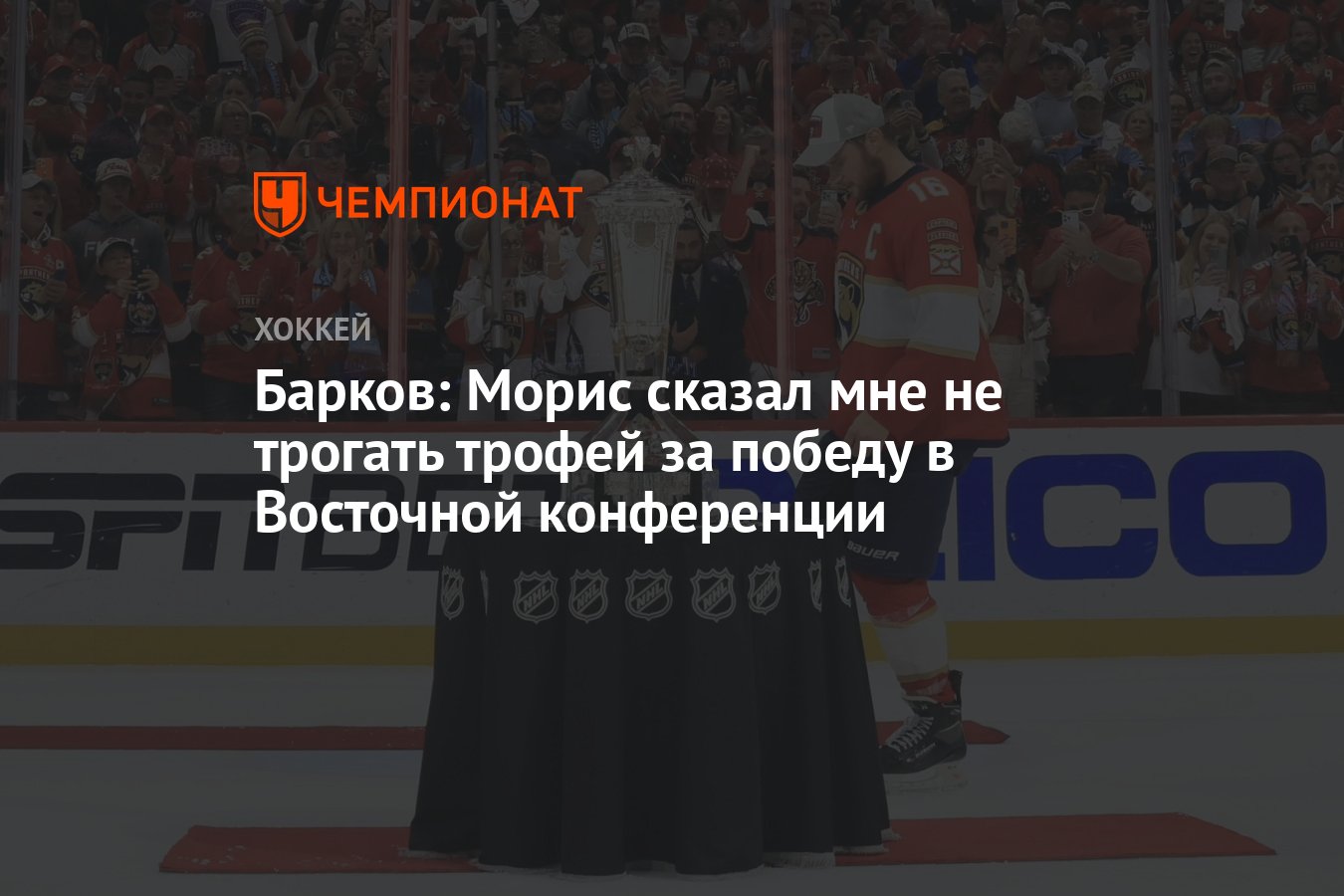 Барков: Морис сказал мне не трогать трофей за победу в Восточной  конференции - Чемпионат