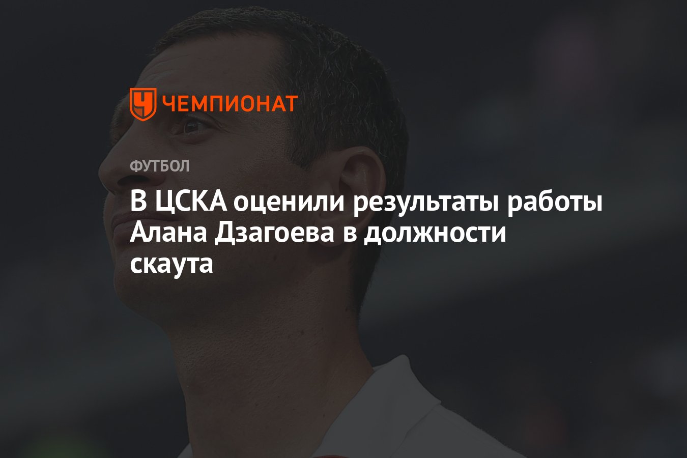 В ЦСКА оценили результаты работы Алана Дзагоева в должности скаута -  Чемпионат