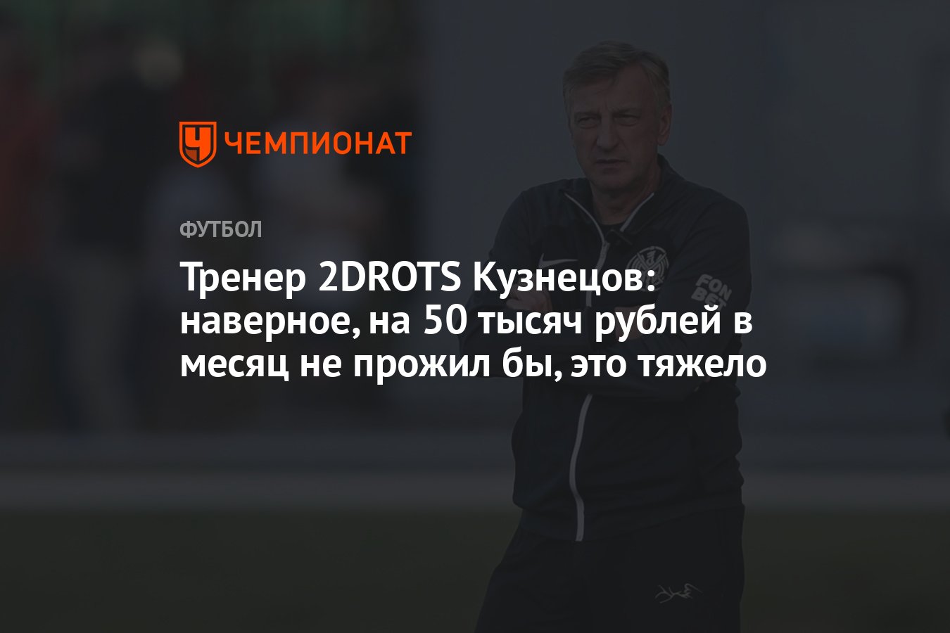 Тренер 2DROTS Кузнецов: наверное, на 50 тысяч рублей в месяц не прожил бы,  это тяжело - Чемпионат