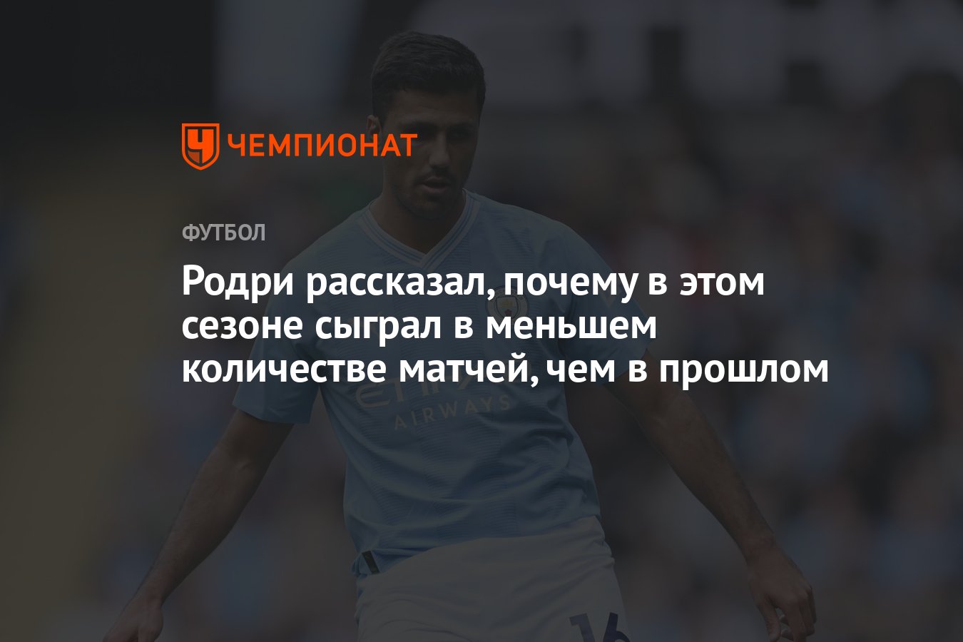 Родри рассказал, почему в этом сезоне сыграл в меньшем количестве матчей,  чем в прошлом - Чемпионат