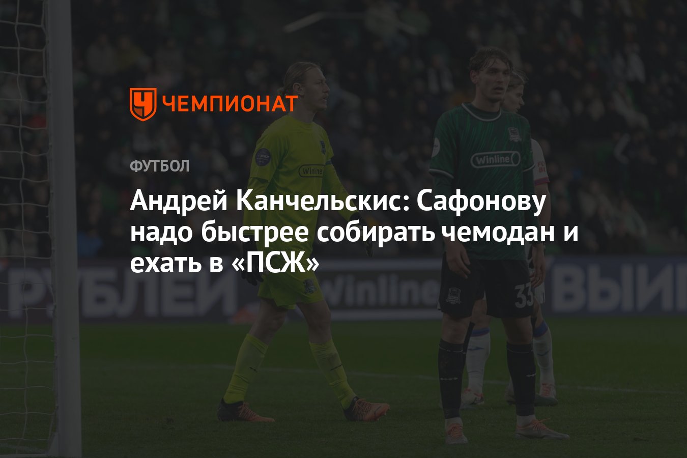 Андрей Канчельскис: Сафонову надо быстрее собирать чемодан и ехать в «ПСЖ»  - Чемпионат