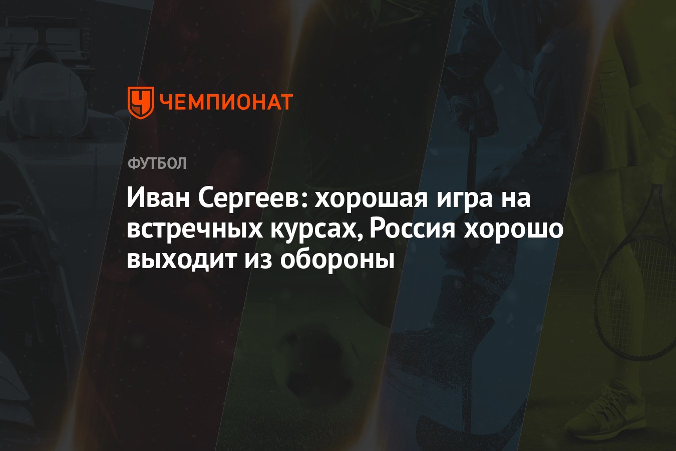 Иван Сергеев: хорошая игра на встречных курсах, Россия хорошо выходит из  обороны - Чемпионат