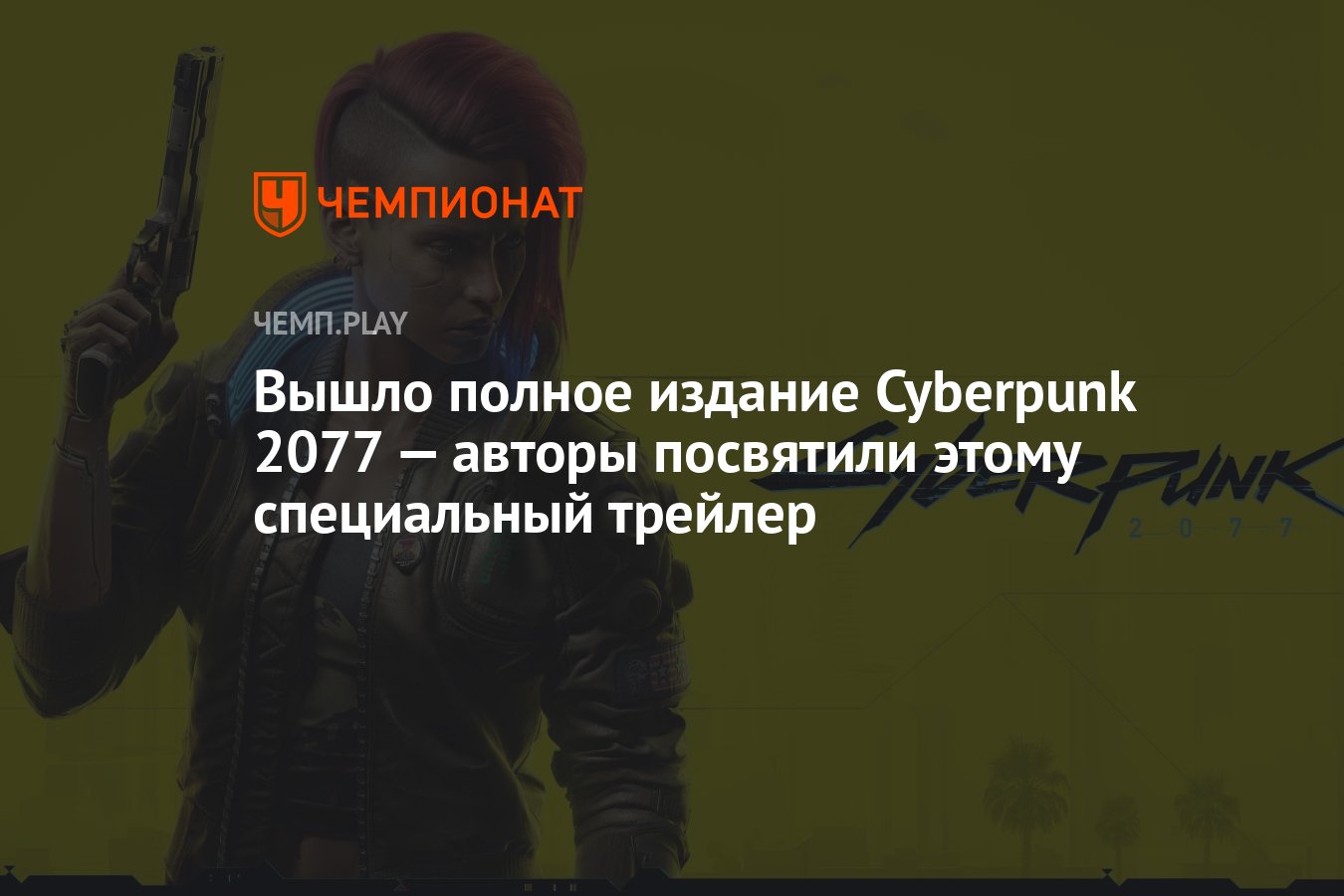 Вышло полное издание Cyberpunk 2077 — авторы посвятили этому специальный  трейлер - Чемпионат