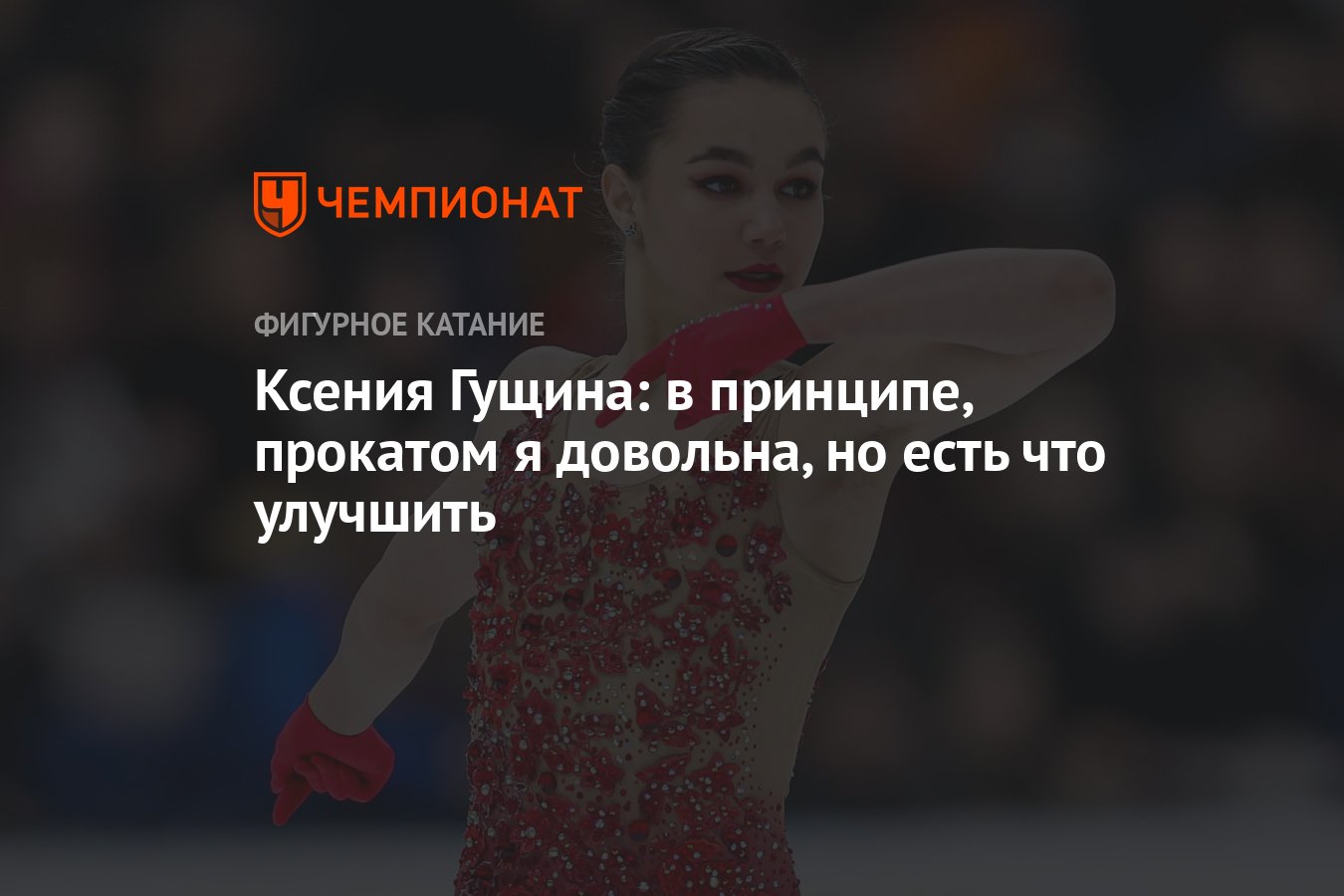 Ксения Гущина: в принципе, прокатом я довольна, но есть что улучшить -  Чемпионат