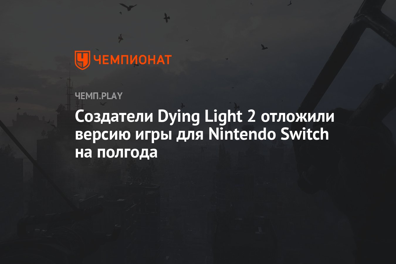 Создатели Dying Light 2 отложили версию игры для Nintendo Switch на полгода  - Чемпионат