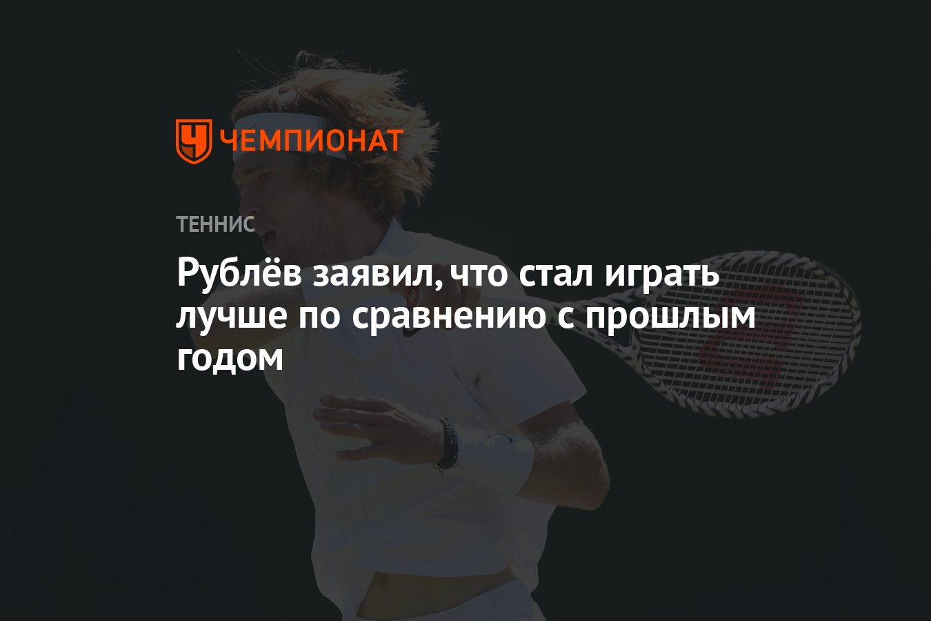 Рублёв заявил, что стал играть лучше по сравнению с прошлым годом -  Чемпионат