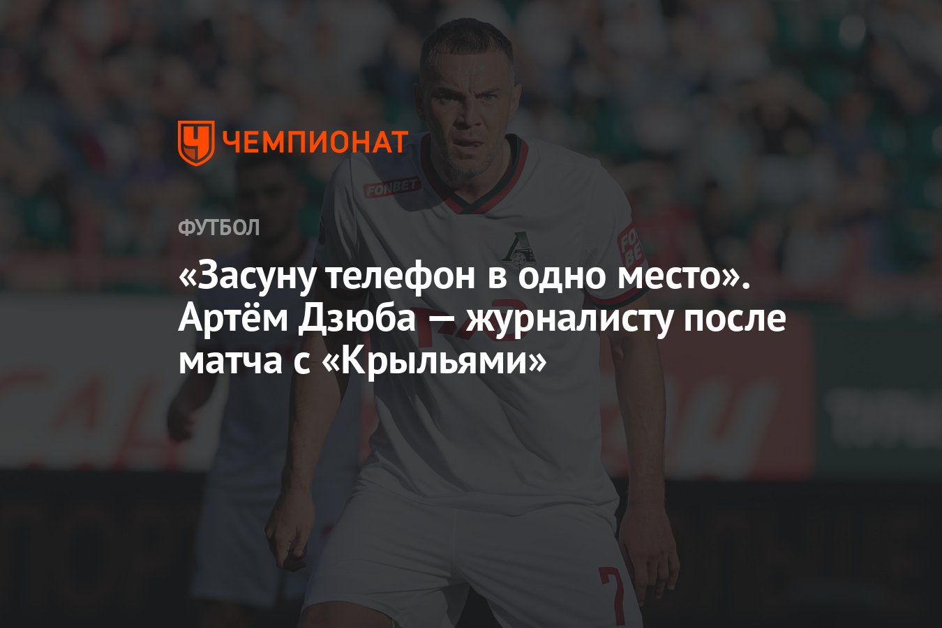 Засуну телефон в одно место». Артём Дзюба — журналисту после матча с  «Крыльями» - Чемпионат