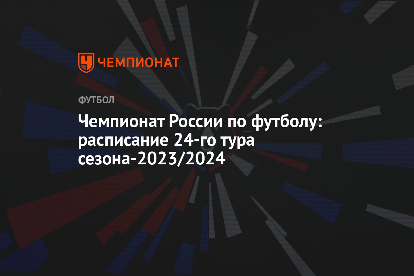 Чемпионат России по футболу: расписание 24-го тура сезона-2023/2024 -  Чемпионат