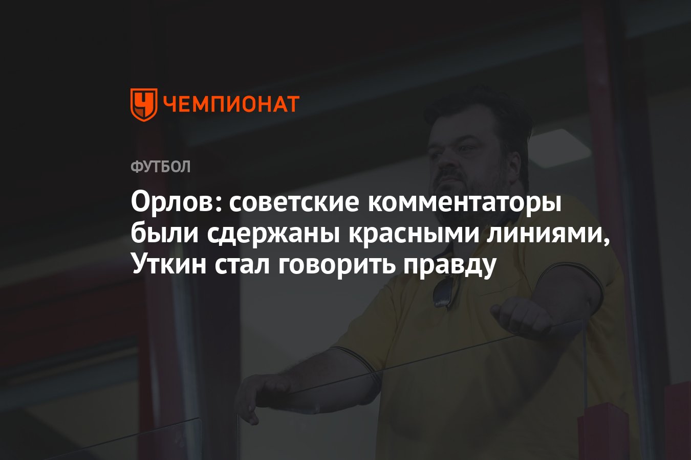 Орлов: советские комментаторы были сдержаны красными линиями, Уткин стал  говорить правду - Чемпионат