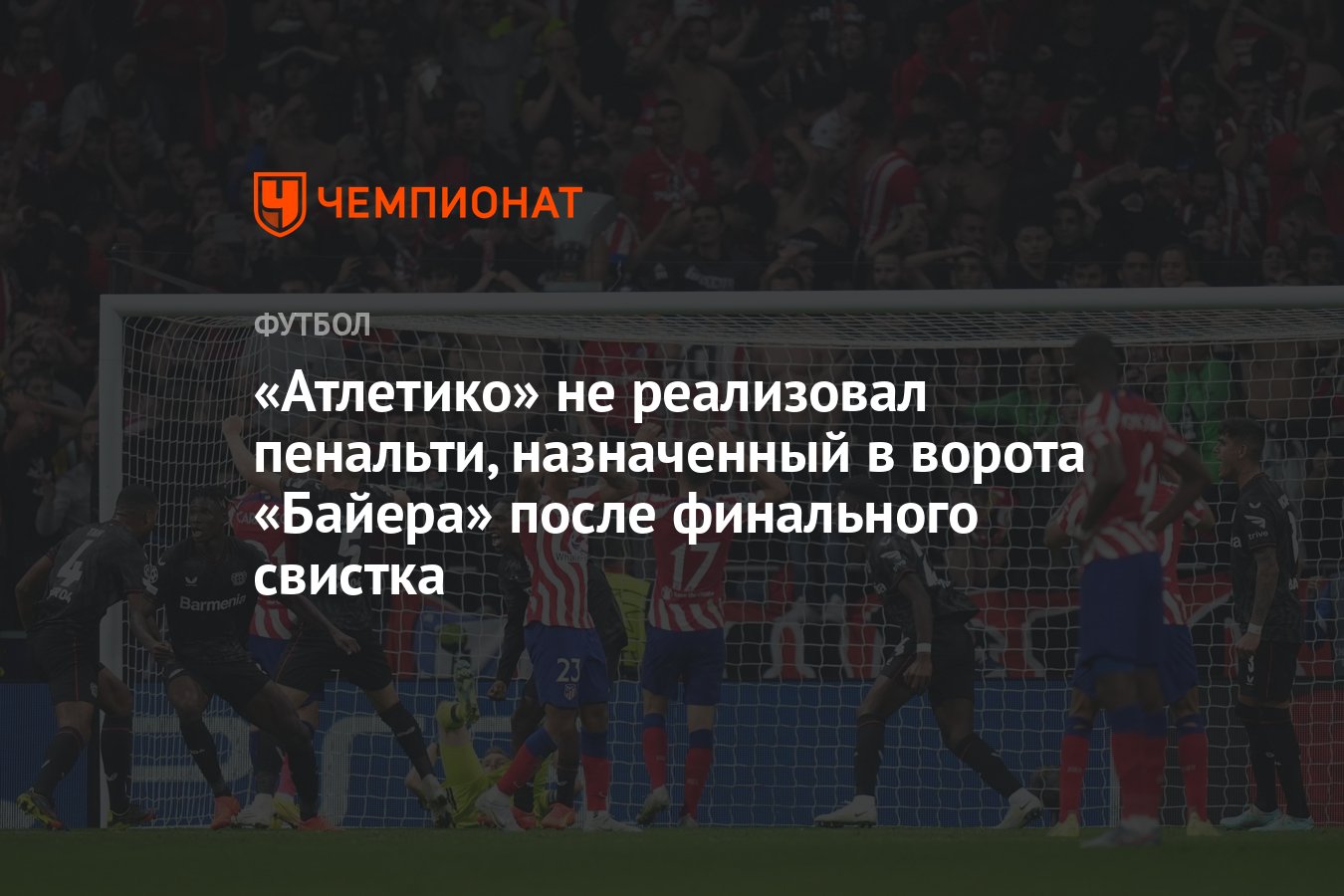 Атлетико» не реализовал пенальти, назначенный в ворота «Байера» после  финального свистка - Чемпионат