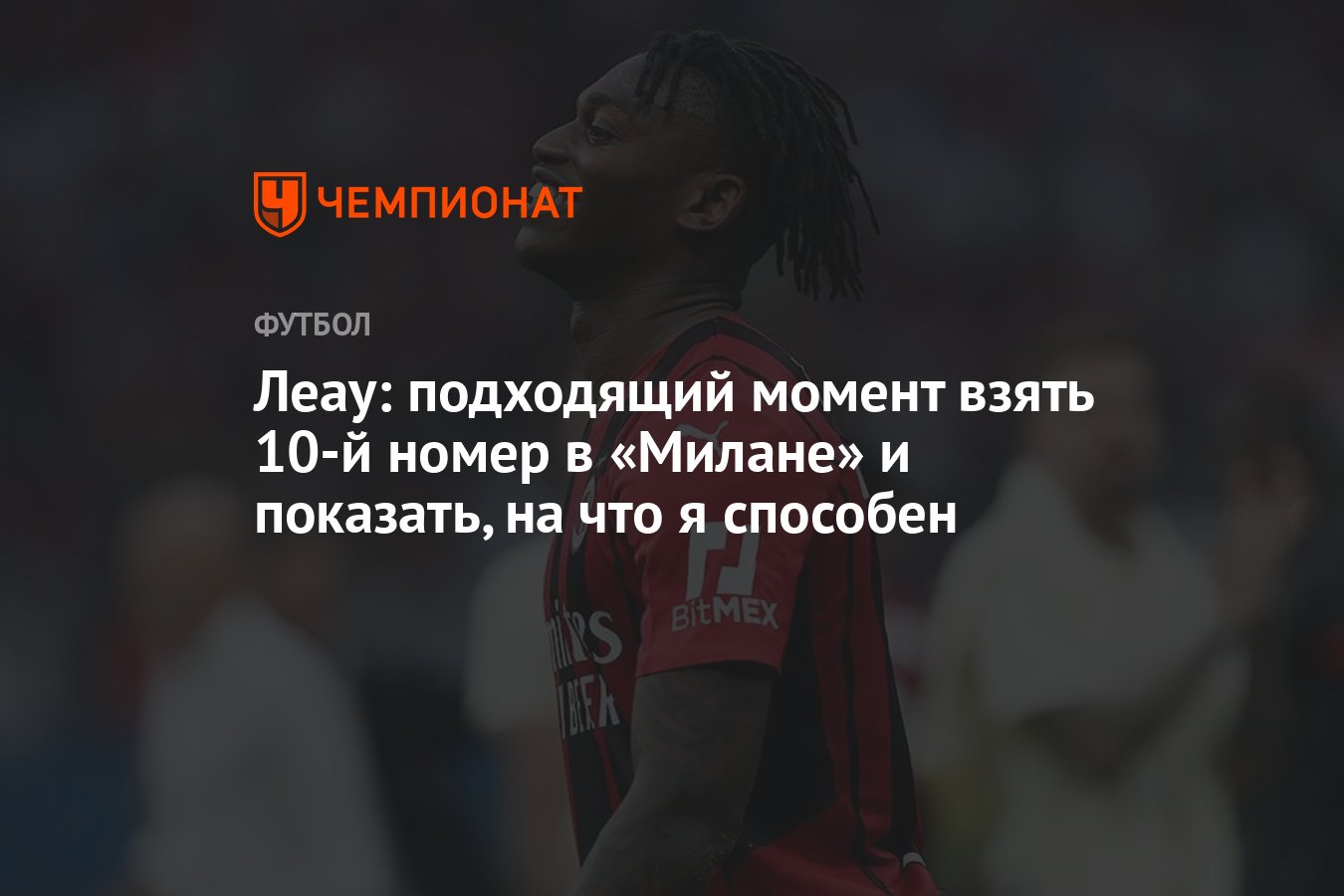 Леау: подходящий момент взять 10-й номер в «Милане» и показать, на что я  способен - Чемпионат