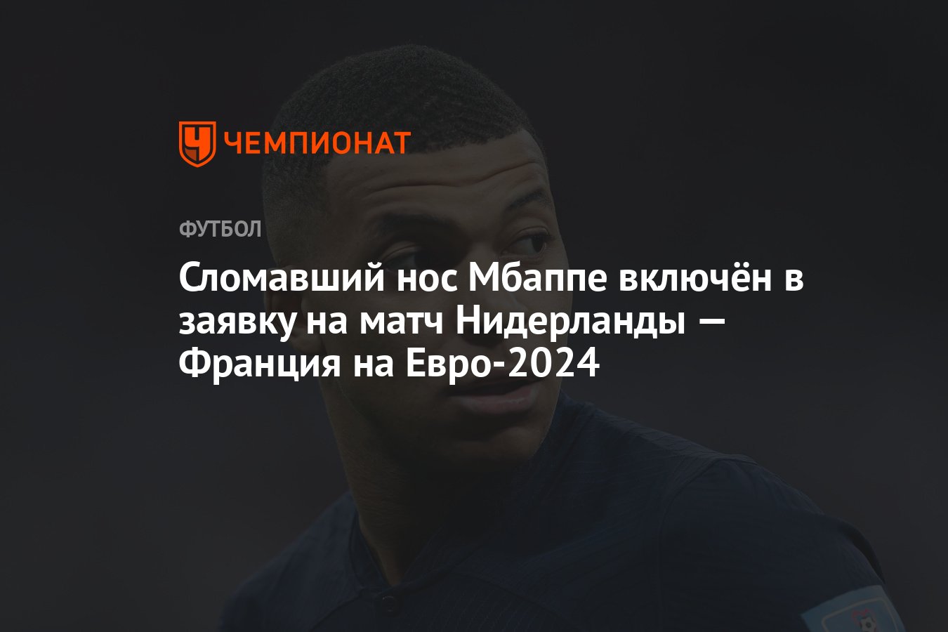 Сломавший нос Мбаппе включён в заявку на матч Нидерланды — Франция на  Евро-2024 - Чемпионат