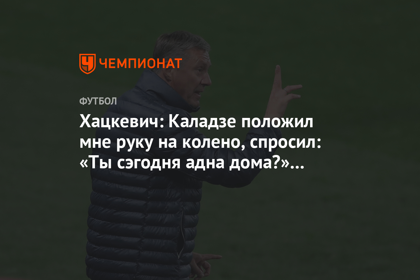 Хацкевич: Каладзе положил мне руку на колено, спросил: «Ты сэгодня адна  дома?» Я вздрогнул - Чемпионат