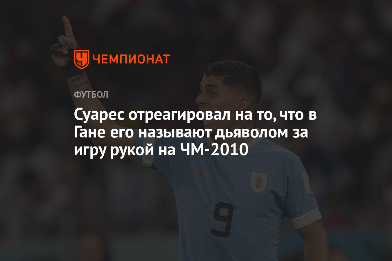 Суарес отреагировал на то, что в Гане его называют дьяволом за игру рукой  на ЧМ-2010 - Чемпионат