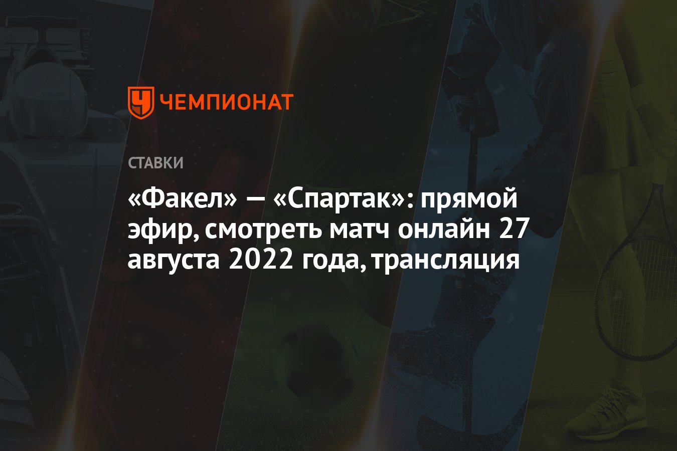 Факел» — «Спартак»: прямой эфир, смотреть матч онлайн 27 августа 2022 года,  трансляция - Чемпионат